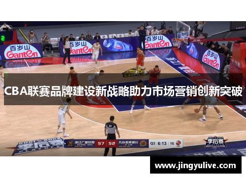 CBA联赛品牌建设新战略助力市场营销创新突破 CBA联赛品牌建设新战略助力市场营销创新突破