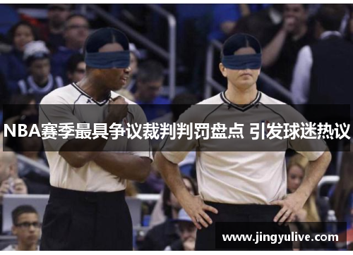 NBA赛季最具争议裁判判罚盘点 引发球迷热议 NBA赛季最具争议裁判判罚盘点 引发球迷热议