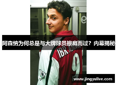 阿森纳为何总是与大牌球员擦肩而过?内幕揭秘 阿森纳为何总是与大牌球员擦肩而过?内幕揭秘