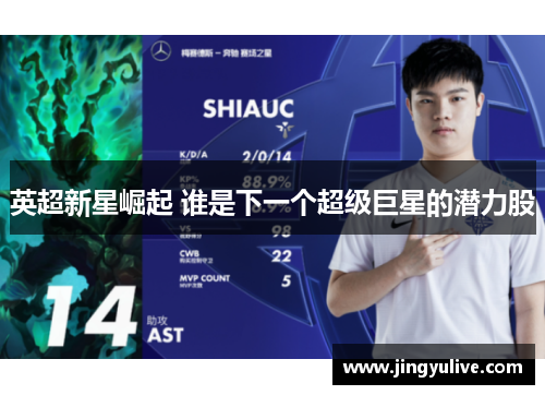 英超新星崛起 谁是下一个超级巨星的潜力股 英超新星崛起 谁是下一个超级巨星的潜力股