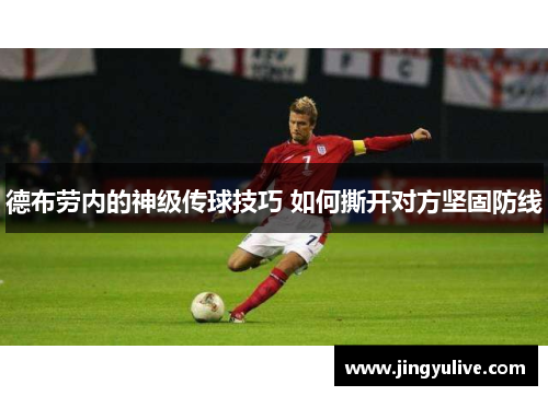 德布劳内的神级传球技巧 如何撕开对方坚固防线 德布劳内的神级传球技巧 如何撕开对方坚固防线