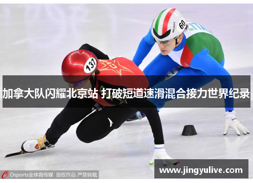 加拿大队闪耀北京站 打破短道速滑混合接力世界纪录 加拿大队闪耀北京站 打破短道速滑混合接力世界纪录