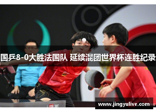 国乒8-0大胜法国队 延续混团世界杯连胜纪录 国乒8-0大胜法国队 延续混团世界杯连胜纪录
