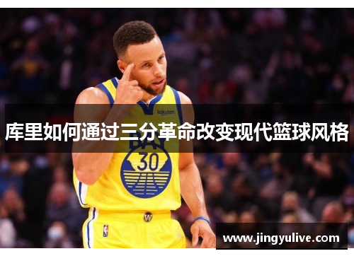 库里如何通过三分革命改变现代篮球风格 库里如何通过三分革命改变现代篮球风格
