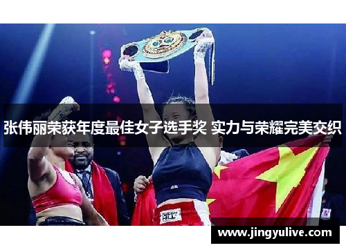 张伟丽荣获年度最佳女子选手奖 实力与荣耀完美交织