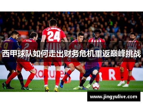 西甲球队如何走出财务危机重返巅峰挑战 西甲球队如何走出财务危机重返巅峰挑战