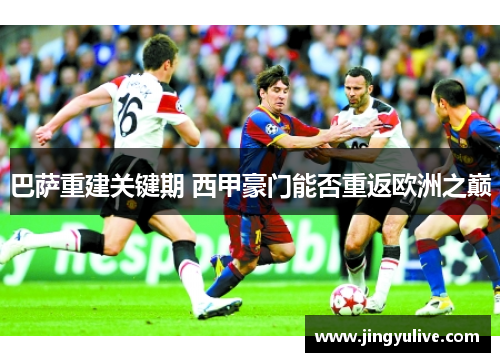 巴萨重建关键期 西甲豪门能否重返欧洲之巅 巴萨重建关键期 西甲豪门能否重返欧洲之巅