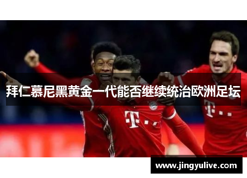 拜仁慕尼黑黄金一代能否继续统治欧洲足坛 拜仁慕尼黑黄金一代能否继续统治欧洲足坛