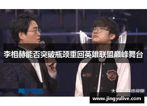 李相赫能否突破瓶颈重回英雄联盟巅峰舞台 李相赫能否突破瓶颈重回英雄联盟巅峰舞台
