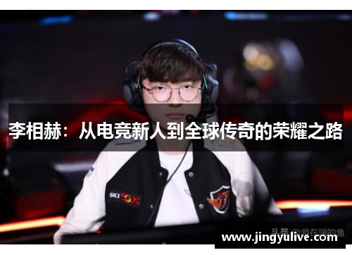 李相赫:从电竞新人到全球传奇的荣耀之路 李相赫:从电竞新人到全球传奇的荣耀之路