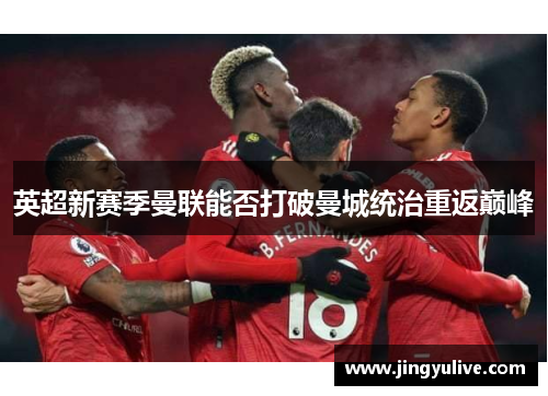 英超新赛季曼联能否打破曼城统治重返巅峰