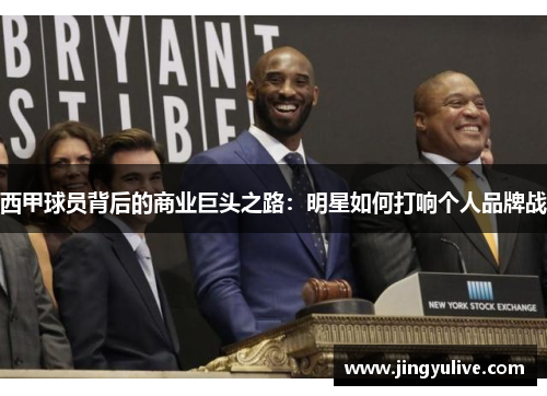 西甲球员背后的商业巨头之路:明星如何打响个人品牌战 西甲球员背后的商业巨头之路:明星如何打响个人品牌战