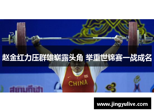 赵金红力压群雄崭露头角 举重世锦赛一战成名 赵金红力压群雄崭露头角 举重世锦赛一战成名