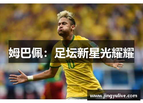 姆巴佩:足坛新星光耀耀 姆巴佩:足坛新星光耀耀