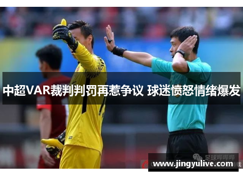 中超VAR裁判判罚再惹争议 球迷愤怒情绪爆发 中超VAR裁判判罚再惹争议 球迷愤怒情绪爆发