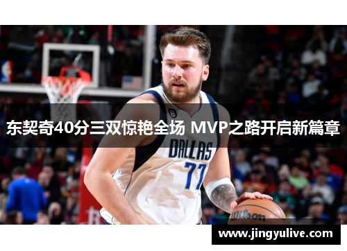 东契奇40分三双惊艳全场 MVP之路开启新篇章 东契奇40分三双惊艳全场 MVP之路开启新篇章