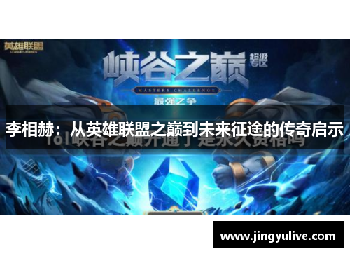 李相赫:从英雄联盟之巅到未来征途的传奇启示 李相赫:从英雄联盟之巅到未来征途的传奇启示