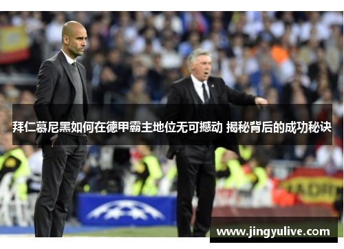 拜仁慕尼黑如何在德甲霸主地位无可撼动 揭秘背后的成功秘诀 拜仁慕尼黑如何在德甲霸主地位无可撼动 揭秘背后的成功秘诀