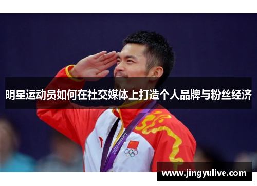 明星运动员如何在社交媒体上打造个人品牌与粉丝经济 明星运动员如何在社交媒体上打造个人品牌与粉丝经济