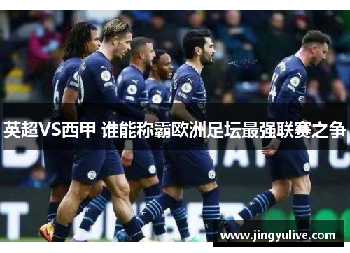英超VS西甲 谁能称霸欧洲足坛最强联赛之争 英超VS西甲 谁能称霸欧洲足坛最强联赛之争