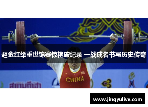 赵金红举重世锦赛惊艳破纪录 一战成名书写历史传奇 赵金红举重世锦赛惊艳破纪录 一战成名书写历史传奇