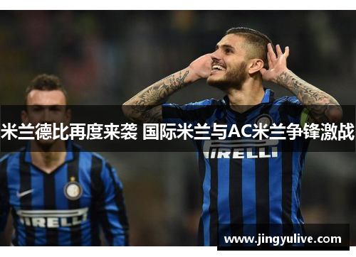 米兰德比再度来袭 国际米兰与AC米兰争锋激战 米兰德比再度来袭 国际米兰与AC米兰争锋激战