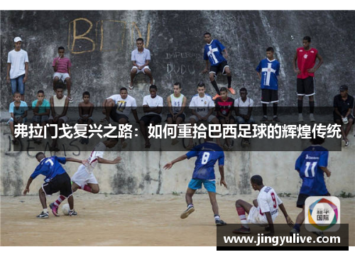 弗拉门戈复兴之路:如何重拾巴西足球的辉煌传统 弗拉门戈复兴之路:如何重拾巴西足球的辉煌传统