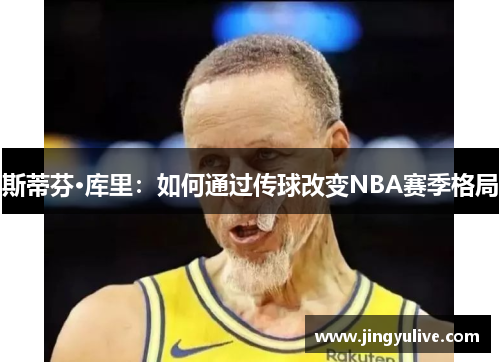 斯蒂芬·库里:如何通过传球改变NBA赛季格局 斯蒂芬·库里:如何通过传球改变NBA赛季格局