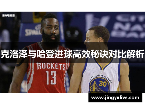 克洛泽与哈登进球高效秘诀对比解析 克洛泽与哈登进球高效秘诀对比解析