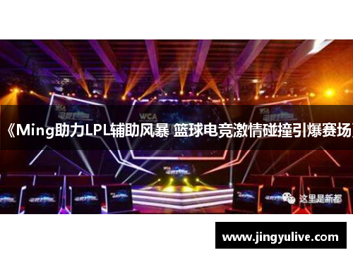 《Ming助力LPL辅助风暴 篮球电竞激情碰撞引爆赛场》 《Ming助力LPL辅助风暴 篮球电竞激情碰撞引爆赛场》