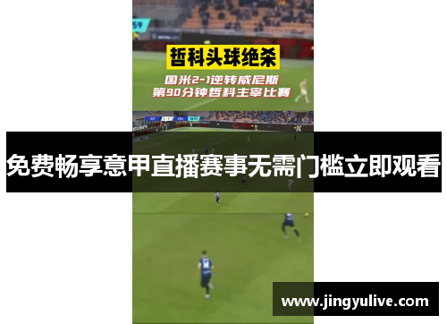 免费畅享意甲直播赛事无需门槛立即观看 免费畅享意甲直播赛事无需门槛立即观看