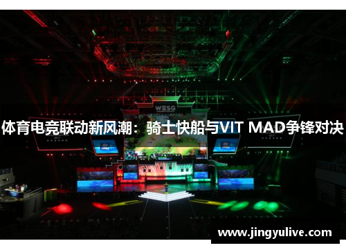 体育电竞联动新风潮:骑士快船与VIT MAD争锋对决 体育电竞联动新风潮:骑士快船与VIT MAD争锋对决
