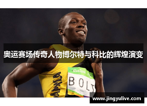 奥运赛场传奇人物博尔特与科比的辉煌演变 奥运赛场传奇人物博尔特与科比的辉煌演变
