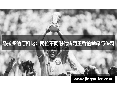 马拉多纳与科比:两位不同时代传奇王者的荣耀与传奇 马拉多纳与科比:两位不同时代传奇王者的荣耀与传奇