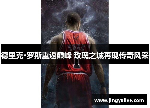德里克·罗斯重返巅峰 玫瑰之城再现传奇风采 德里克·罗斯重返巅峰 玫瑰之城再现传奇风采