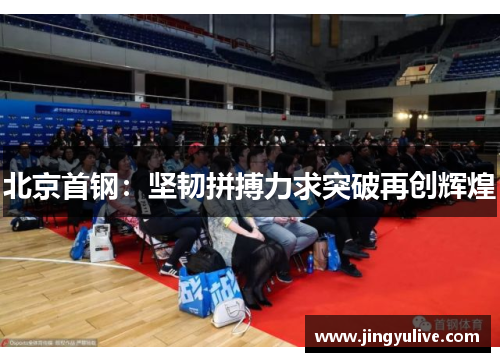 北京首钢:坚韧拼搏力求突破再创辉煌 北京首钢:坚韧拼搏力求突破再创辉煌