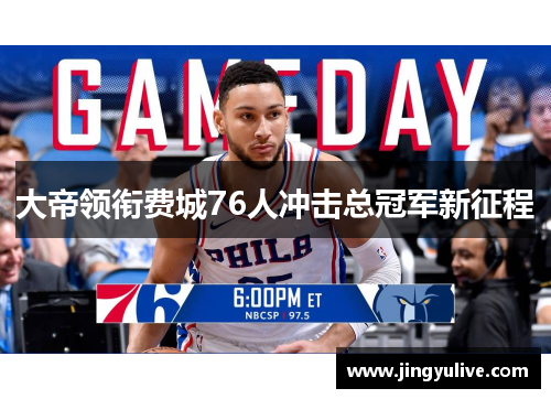 大帝领衔费城76人冲击总冠军新征程 大帝领衔费城76人冲击总冠军新征程