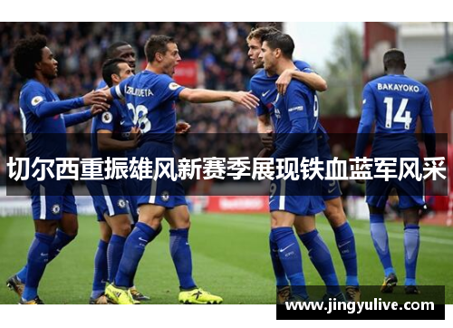 切尔西重振雄风新赛季展现铁血蓝军风采 切尔西重振雄风新赛季展现铁血蓝军风采
