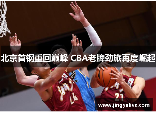 北京首钢重回巅峰 CBA老牌劲旅再度崛起 北京首钢重回巅峰 CBA老牌劲旅再度崛起