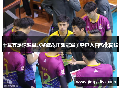 土耳其足球超级联赛激战正酣冠军争夺进入白热化阶段 土耳其足球超级联赛激战正酣冠军争夺进入白热化阶段
