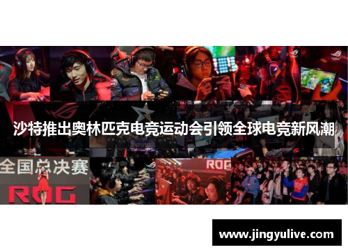 沙特推出奥林匹克电竞运动会引领全球电竞新风潮 沙特推出奥林匹克电竞运动会引领全球电竞新风潮