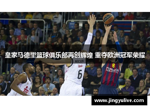 皇家马德里篮球俱乐部再创辉煌 重夺欧洲冠军荣耀 皇家马德里篮球俱乐部再创辉煌 重夺欧洲冠军荣耀