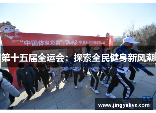 第十五届全运会:探索全民健身新风潮 第十五届全运会:探索全民健身新风潮