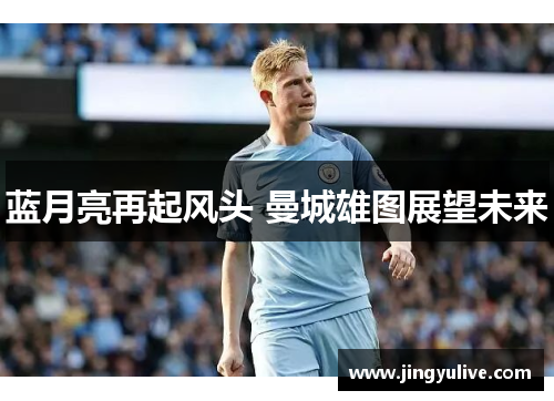 蓝月亮再起风头 曼城雄图展望未来 蓝月亮再起风头 曼城雄图展望未来