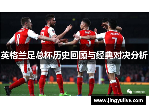 英格兰足总杯历史回顾与经典对决分析 英格兰足总杯历史回顾与经典对决分析