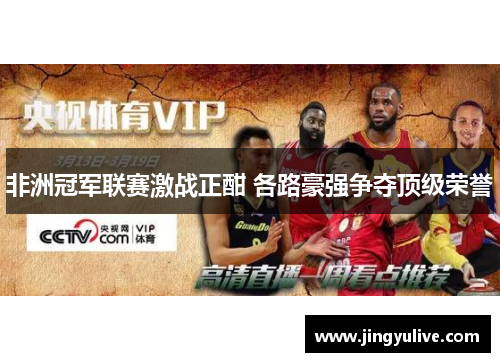 非洲冠军联赛激战正酣 各路豪强争夺顶级荣誉 非洲冠军联赛激战正酣 各路豪强争夺顶级荣誉