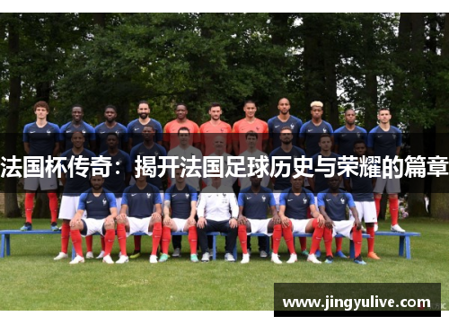 法国杯传奇:揭开法国足球历史与荣耀的篇章 法国杯传奇:揭开法国足球历史与荣耀的篇章