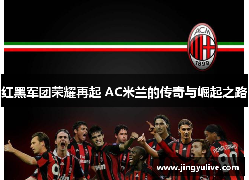 红黑军团荣耀再起 AC米兰的传奇与崛起之路 红黑军团荣耀再起 AC米兰的传奇与崛起之路