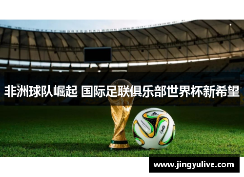 非洲球队崛起 国际足联俱乐部世界杯新希望 非洲球队崛起 国际足联俱乐部世界杯新希望