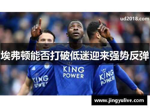 埃弗顿能否打破低迷迎来强势反弹 埃弗顿能否打破低迷迎来强势反弹